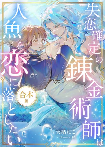 失恋確定の錬金術師は人魚を恋に落としたい【書下ろし番外編付き合本版】 (LUNA文庫)