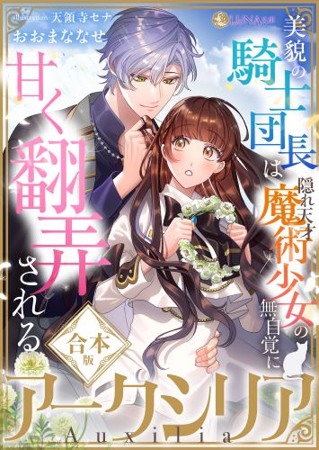 アークシリア〜美貌の騎士団長は隠れ天才魔術少女の無自覚に甘く翻弄される〜【合本版】 (LUNA文庫)