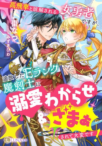 高飛車と誤解される女勇者ですが、追放したEランク魔剣士に溺愛わからせ&ざまぁされて大変です! (LUNA文庫)