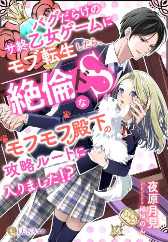 バグだらけのサ終乙女ゲームにモブ転生したら、絶倫ドSなモフモフ殿下の攻略ルートに入りました!? (LUNA文庫)