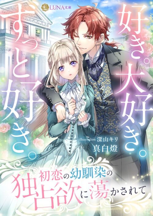 好き。大好き。ずっと好き。 初恋の幼馴染の独占欲に蕩かされて (LUNA文庫)