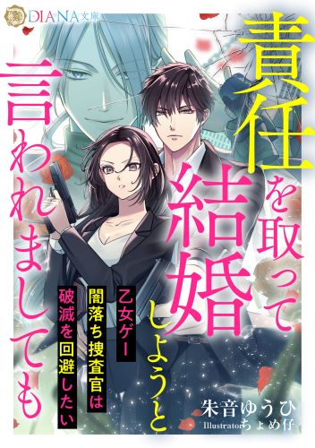 責任を取って結婚しようと言われましても　～乙女ゲー闇落ち捜査官は破滅を回避したい～(DIANA文庫)