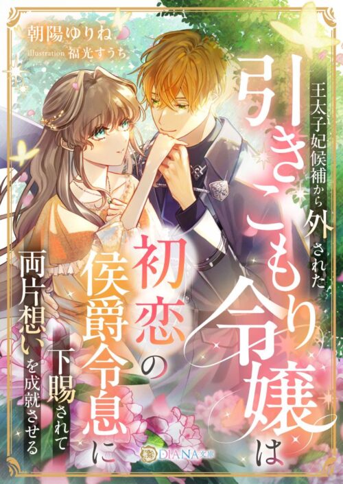 王太子妃候補から外された引きこもり令嬢は、初恋の侯爵令息に下賜されて両片想いを成就させる (DIANA文庫)