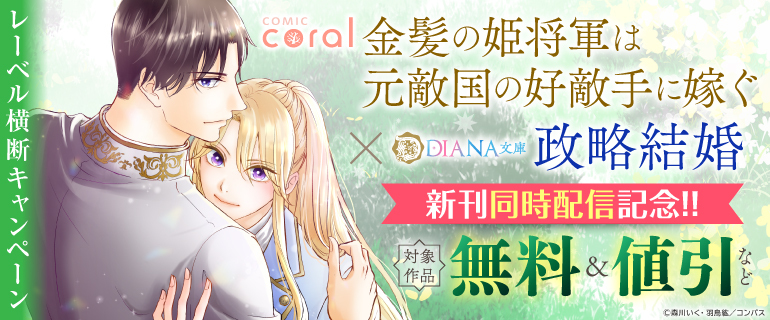 【シーモア先行】コミックcoral「金髪の姫将軍は元敵国の好敵手に嫁ぐ」&DIANA文庫「政略結婚」新刊同時配信記念!レーベル横断キャンペーンバナー