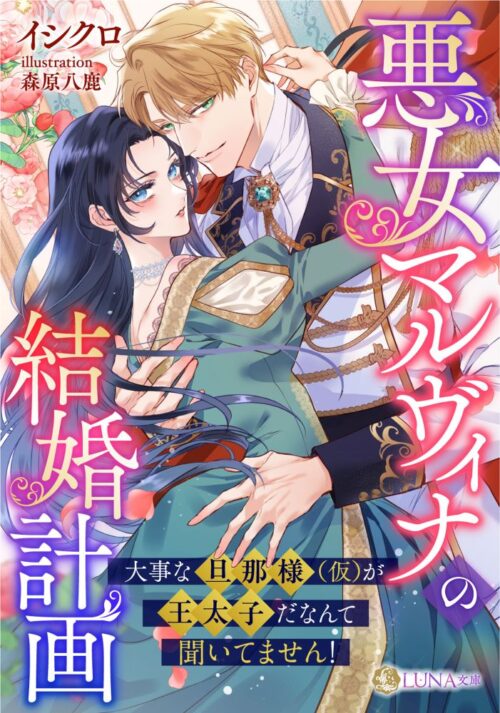 悪女マルヴィナの結婚計画 〜大事な旦那様(仮)が王太子だなんて聞いてません!〜 (LUNA文庫)