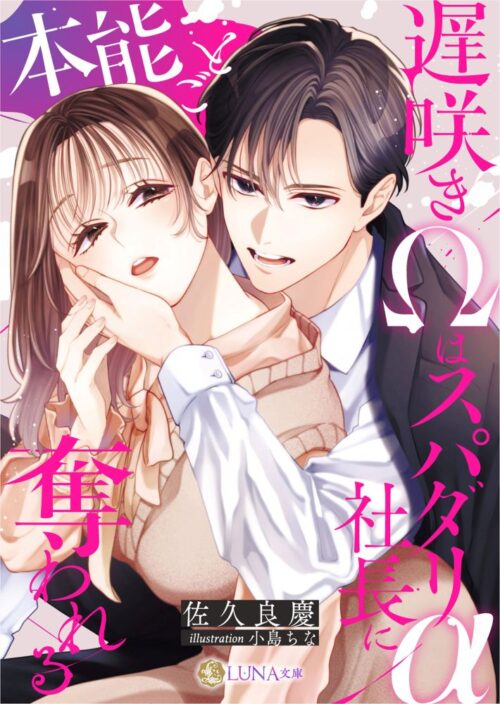 遅咲きΩはスパダリα社長に本能ごと奪われる (LUNA文庫)
