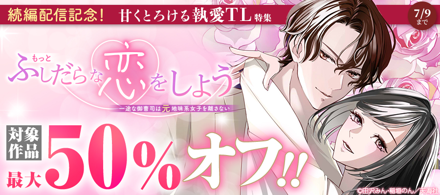 大人気作品続編『もっとふしだらな恋をしよう　一途な御曹司は元地味系女子を離さない』配信記念！甘くとろける執愛TL特集バナー