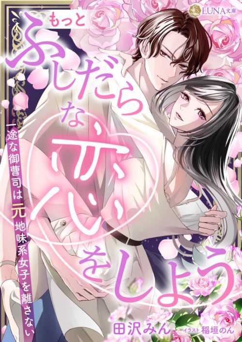 もっとふしだらな恋をしよう 一途な御曹司は元地味系女子を離さない (LUNA文庫)